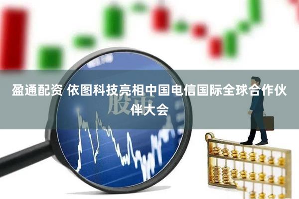 盈通配资 依图科技亮相中国电信国际全球合作伙伴大会