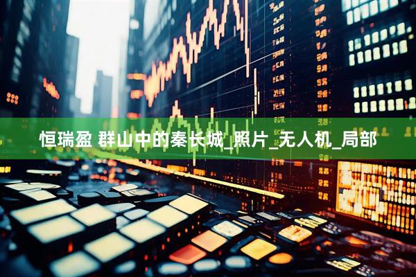 恒瑞盈 群山中的秦长城_照片_无人机_局部
