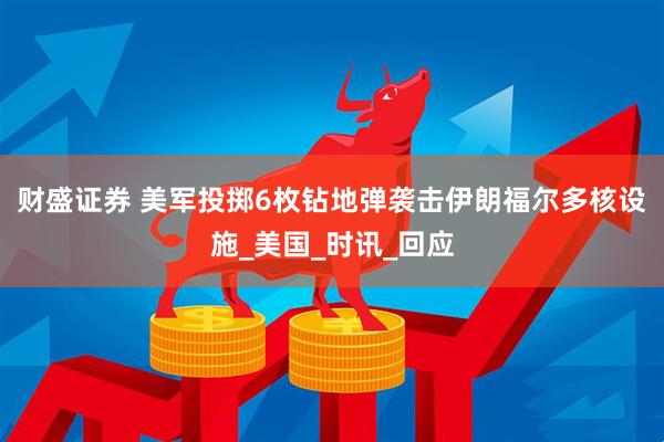 财盛证券 美军投掷6枚钻地弹袭击伊朗福尔多核设施_美国_时讯_回应