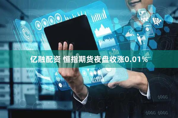 亿融配资 恒指期货夜盘收涨0.01%