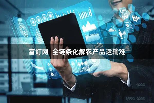 富灯网  全链条化解农产品运输难