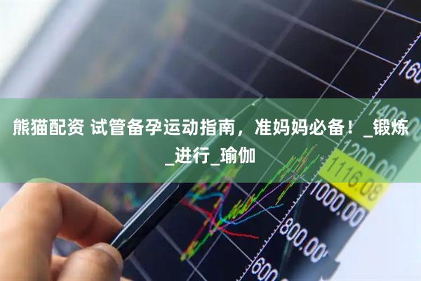 熊猫配资 试管备孕运动指南，准妈妈必备！_锻炼_进行_瑜伽