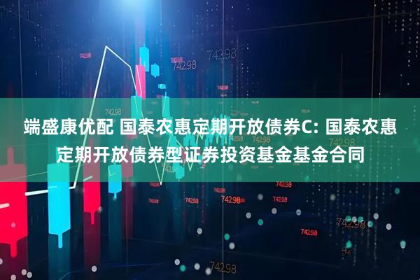 端盛康优配 国泰农惠定期开放债券C: 国泰农惠定期开放债券型证券投资基金基金合同