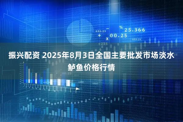 振兴配资 2025年8月3日全国主要批发市场淡水鲈鱼价格行情