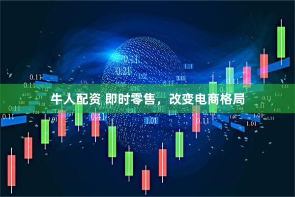 牛人配资 即时零售，改变电商格局