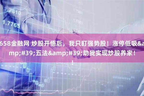 658金融网 炒股开悟后，我只盯强势股！涨停低吸&#39;五法&#39;助我实现炒股养家！