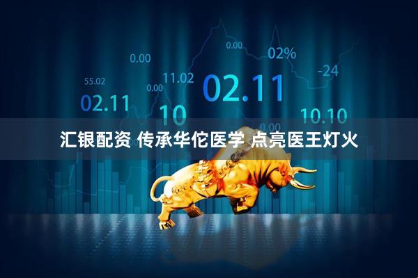 汇银配资 传承华佗医学 点亮医王灯火