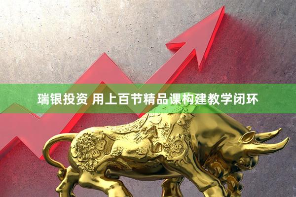 瑞银投资 用上百节精品课构建教学闭环