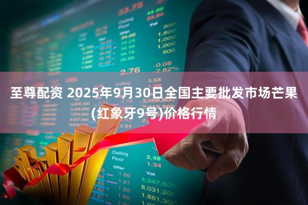 至尊配资 2025年9月30日全国主要批发市场芒果(红象牙9号)价格行情