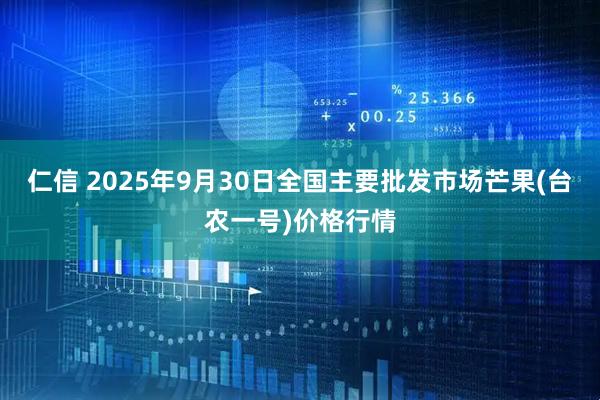 仁信 2025年9月30日全国主要批发市场芒果(台农一号)价格行情