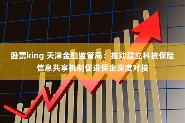 股票king 天津金融监管局：推动建立科技保险信息共享机制促进保企深度对接