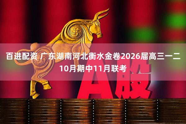 百进配资 广东湖南河北衡水金卷2026届高三一二10月期中11月联考